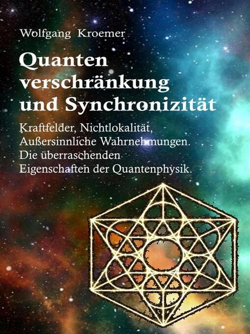 Title details for Quantenverschränkung und Synchronizität. Kraftfelder, Nichtlokalität, Außersinnliche Wahrnehmungen. Die überraschenden Eigenschaften der Quantenphysik. by Wolfgang Kroemer - Available